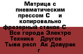 Матрица с пневматическим прессом С640 и копировально-фрезерный станок С640 - Все города Электро-Техника » Другое   . Тыва респ.,Ак-Довурак г.